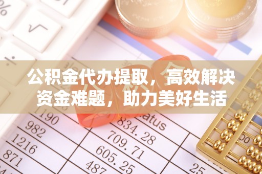 葵青公积金代办提取，高效解决资金难题，助力美好生活