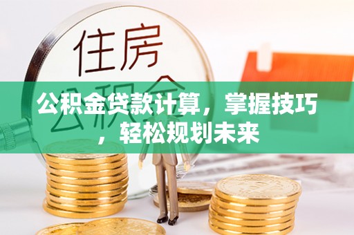 葵青公积金贷款计算，掌握技巧，轻松规划未来