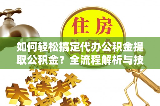 葵青如何轻松搞定代办公积金提取公积金？全流程解析与技巧分享