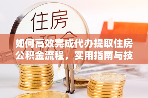 葵青如何高效完成代办提取住房公积金流程，实用指南与技巧