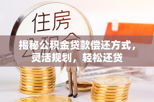 葵青揭秘公积金贷款偿还方式，灵活规划，轻松还贷