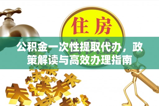 葵青公积金一次性提取代办，政策解读与高效办理指南
