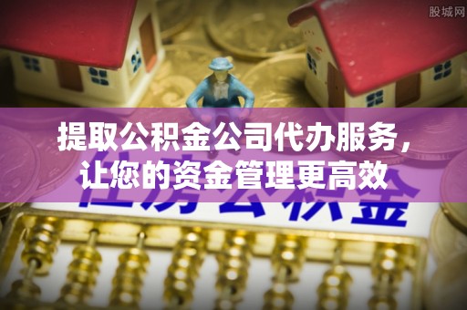 葵青提取公积金公司代办服务，让您的资金管理更高效