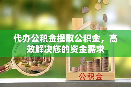 葵青代办公积金提取公积金，高效解决您的资金需求