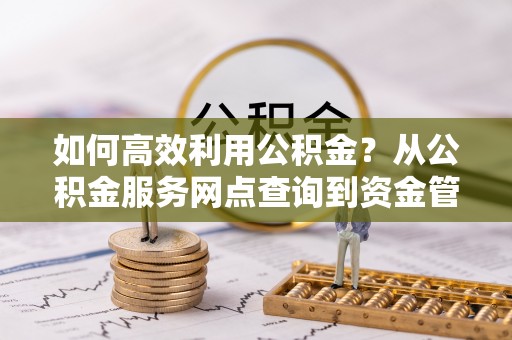 葵青如何高效利用公积金？从公积金服务网点查询到资金管理全攻略