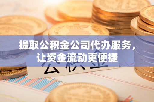 葵青提取公积金公司代办服务，让资金流动更便捷