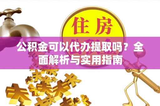 葵青公积金可以代办提取吗？全面解析与实用指南