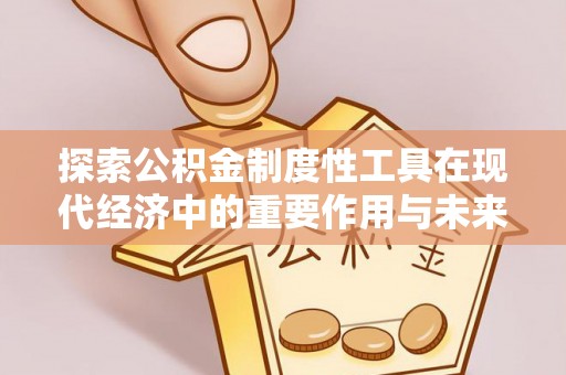 葵青探索公积金制度性工具在现代经济中的重要作用与未来发展趋势