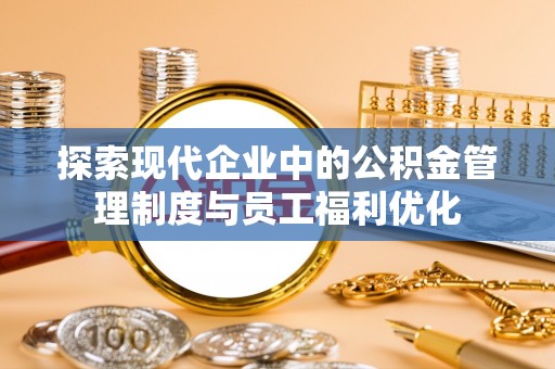 葵青探索现代企业中的公积金管理制度与员工福利优化