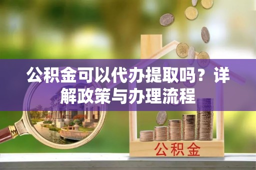 葵青公积金可以代办提取吗？详解政策与办理流程