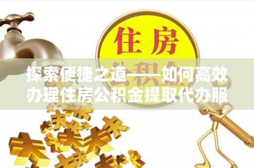 葵青探索便捷之道——如何高效办理住房公积金提取代办服务