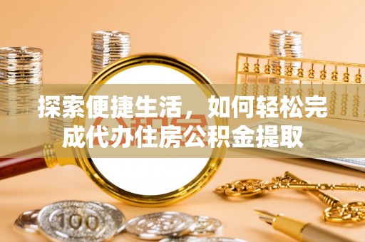 葵青探索便捷生活，如何轻松完成代办住房公积金提取