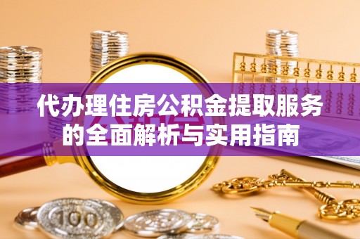 葵青代办理住房公积金提取服务的全面解析与实用指南