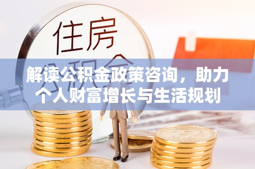 葵青解读公积金政策咨询，助力个人财富增长与生活规划