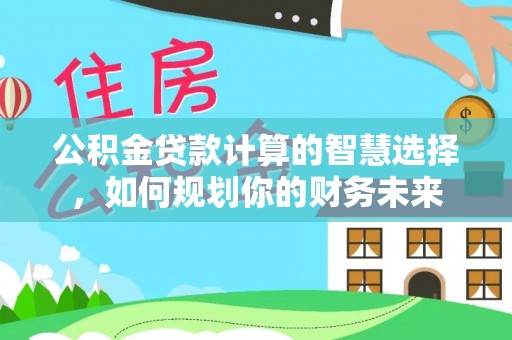 葵青公积金贷款计算的智慧选择，如何规划你的财务未来