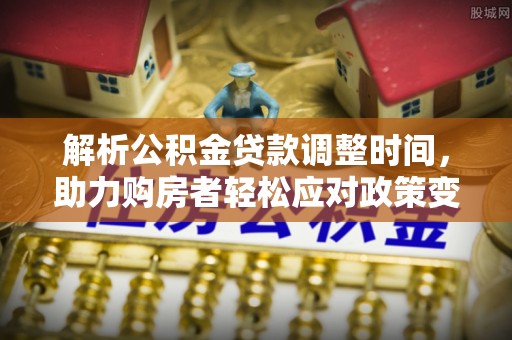 葵青解析公积金贷款调整时间，助力购房者轻松应对政策变化