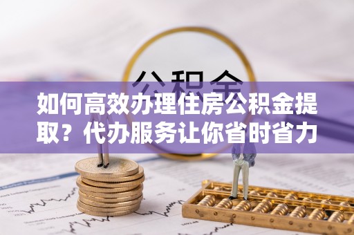 葵青如何高效办理住房公积金提取？代办服务让你省时省力