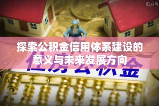 葵青探索公积金信用体系建设的意义与未来发展方向