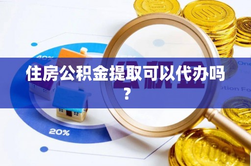 葵青住房公积金提取可以代办吗？