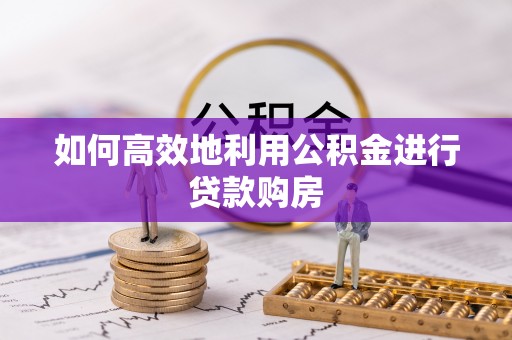 葵青如何高效地利用公积金进行贷款购房