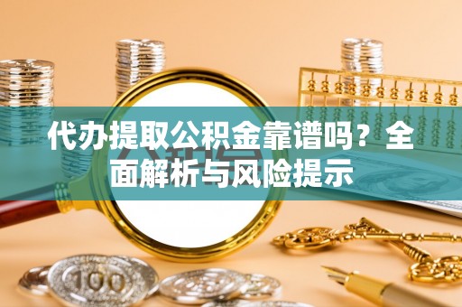 葵青代办提取公积金靠谱吗？全面解析与风险提示