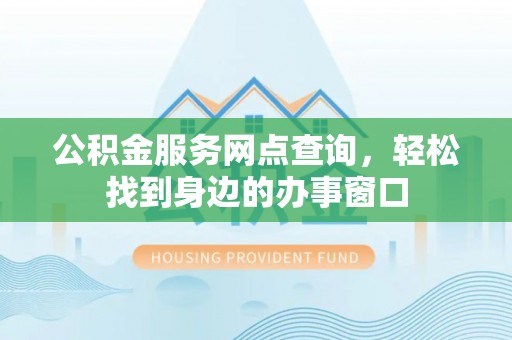 葵青公积金服务网点查询，轻松找到身边的办事窗口